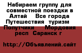 Набираем группу для совместной поездки в Алтай. - Все города Путешествия, туризм » Попутчики   . Мордовия респ.,Саранск г.